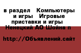  в раздел : Компьютеры и игры » Игровые приставки и игры . Ненецкий АО,Шойна п.